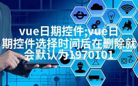 vue日期控件;vue日期控件选择时间后在删除就会默认为1970101