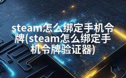 steam怎么绑定手机令牌(steam怎么绑定手机令牌验证器)