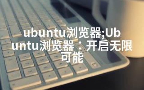 ubuntu浏览器;Ubuntu浏览器：开启无限可能