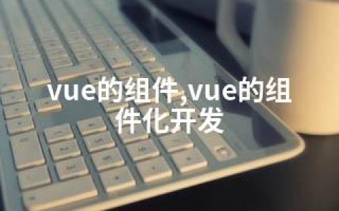 vue的组件,vue的组件化开发