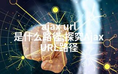 ajax url 是什么路径;探究Ajax URL路径
