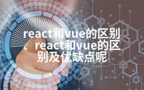 react和vue的区别、react和vue的区别及优缺点呢