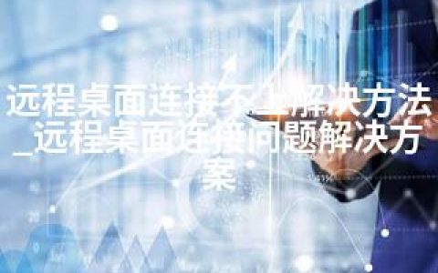 远程桌面连接不上解决方法_远程桌面连接问题解决方案