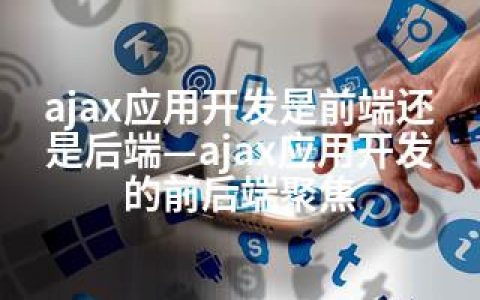 ajax应用开发是前端还是后端—ajax应用开发的前后端聚焦