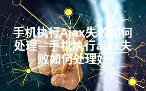 手机执行Ajax失败如何处理—手机执行ajax失败如何处理好
