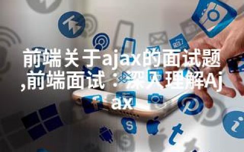 前端关于ajax的面试题,前端面试：深入理解Ajax
