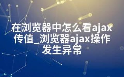 在浏览器中怎么看ajax传值_浏览器ajax操作发生异常