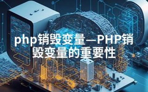 php销毁变量—PHP销毁变量的重要性