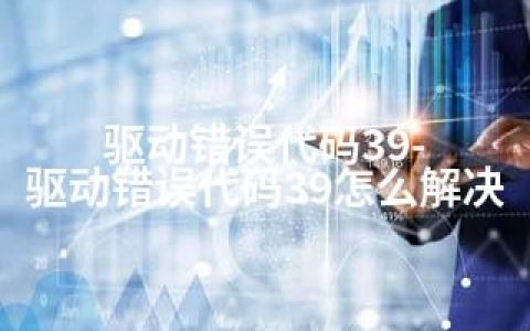 驱动错误代码39-驱动错误代码39怎么解决