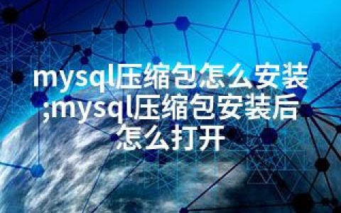mysql压缩包怎么安装;mysql压缩包安装后怎么打开