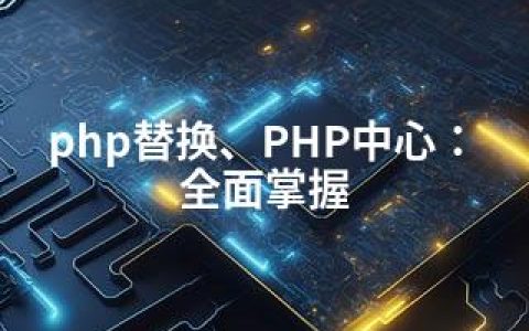 php替换、PHP中心：全面掌握