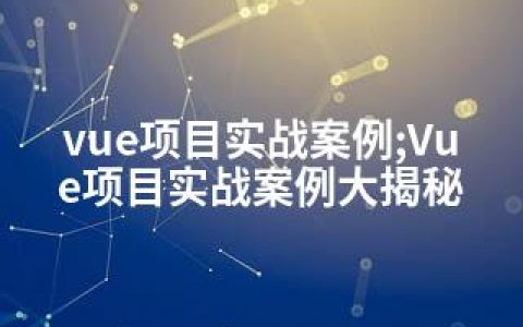 vue项目实战案例;Vue项目实战案例大揭秘