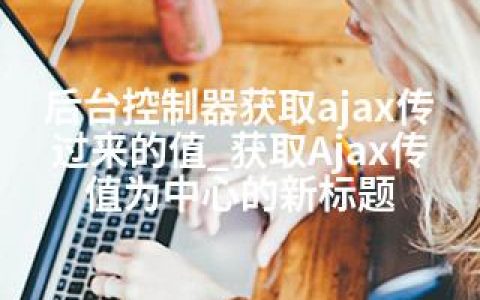 后台控制器获取ajax传过来的值_获取Ajax传值为中心的新标题