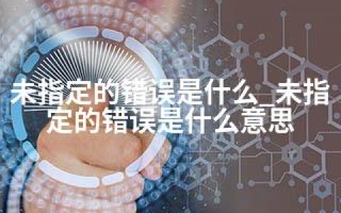 未指定的错误是什么_未指定的错误是什么意思