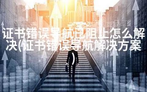 证书错误导航已阻止怎么解决(证书错误导航解决方案)