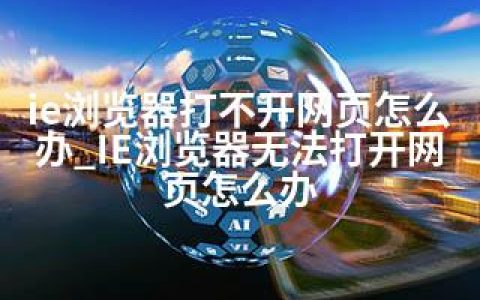 ie浏览器打不开网页怎么办_IE浏览器无法打开网页怎么办