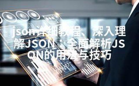 json详细教程、深入理解JSON：全面解析JSON的用法与技巧