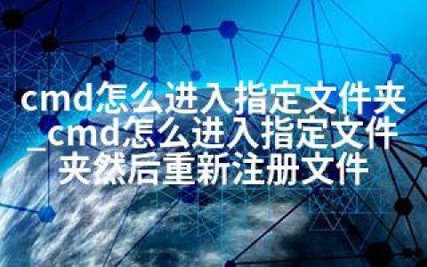 cmd怎么进入指定文件夹_cmd怎么进入指定文件夹然后重新注册文件