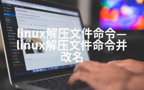 linux解压文件命令—linux解压文件命令并改名
