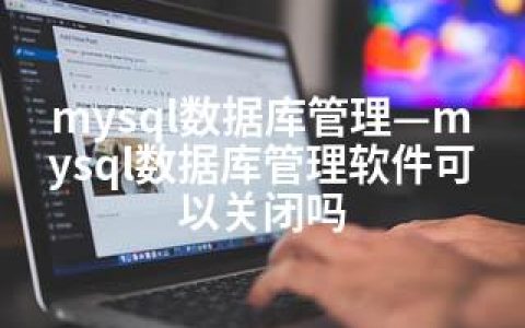 mysql数据库管理—mysql数据库管理软件可以关闭吗