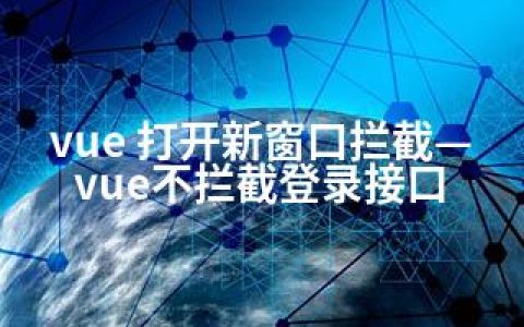 vue 打开新窗口拦截—vue不拦截登录接口