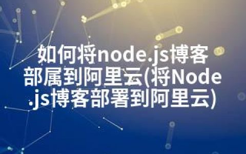 如何将node.js博客部属到阿里云(将Node.js博客部署到阿里云)