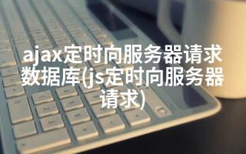 ajax定时向服务器请求数据库(js定时向服务器请求)