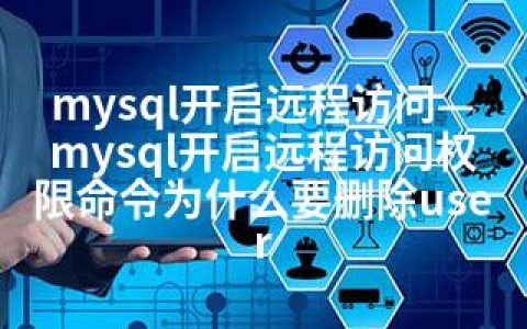mysql开启远程访问—mysql开启远程访问权限命令为什么要删除user