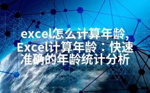 excel怎么计算年龄,Excel计算年龄：快速准确的年龄统计分析