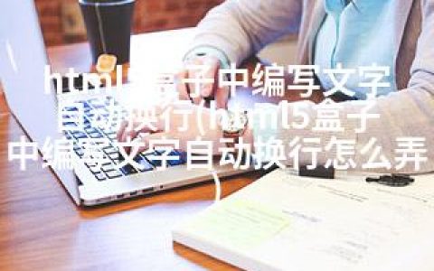html5盒子中编写文字自动换行(html5盒子中编写文字自动换行怎么弄)
