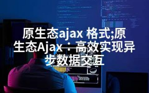 原生态ajax 格式;原生态Ajax：高效实现异步数据交互