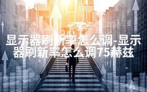 显示器刷新率怎么调-显示器刷新率怎么调75赫兹
