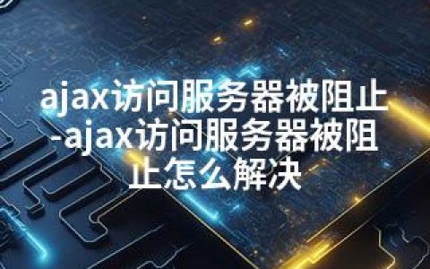 ajax访问服务器被阻止-ajax访问服务器被阻止怎么解决