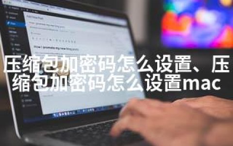 压缩包加密码怎么设置、压缩包加密码怎么设置mac