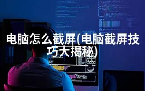 电脑怎么截屏(电脑截屏技巧大揭秘)