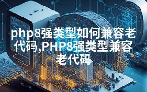 php8强类型如何兼容老代码,PHP8强类型兼容老代码