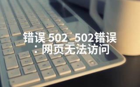 错误 502_502错误：网页无法访问