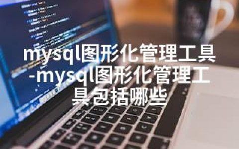 mysql图形化管理工具-mysql图形化管理工具包括哪些