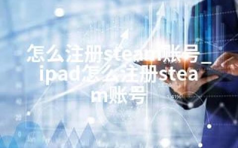 怎么注册steam账号_ipad怎么注册steam账号