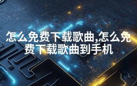 怎么免费下载歌曲,怎么免费下载歌曲到手机