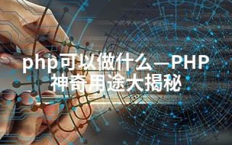 php可以做什么—PHP神奇用途大揭秘