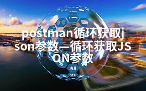 postman循环获取json参数—循环获取JSON参数