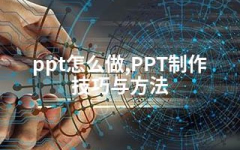 ppt怎么做,PPT制作技巧与方法