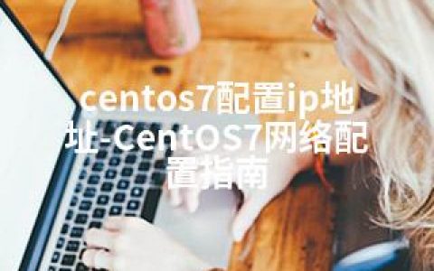 centos7配置ip地址-CentOS7网络配置指南