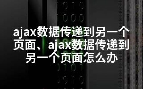 ajax数据传递到另一个页面、ajax数据传递到另一个页面怎么办