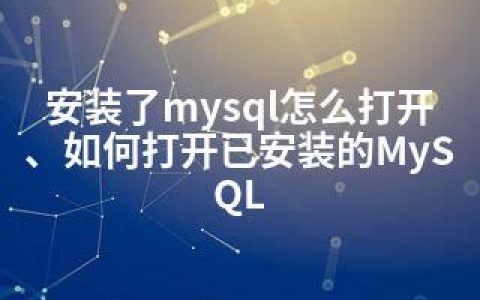 安装了mysql怎么打开、如何打开已安装的MySQL