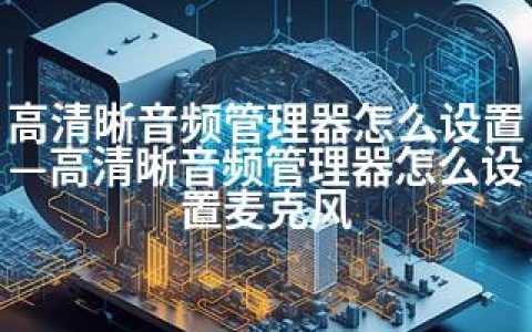 高清晰音频管理器怎么设置—高清晰音频管理器怎么设置麦克风