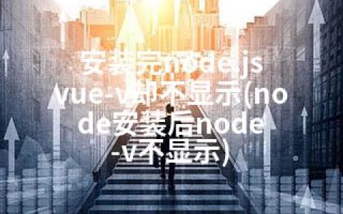 安装完node.js vue-v却不显示(node安装后node -v不显示)