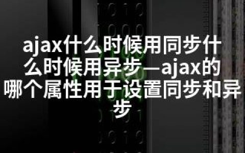 ajax什么时候用同步什么时候用异步—ajax的哪个属性用于设置同步和异步