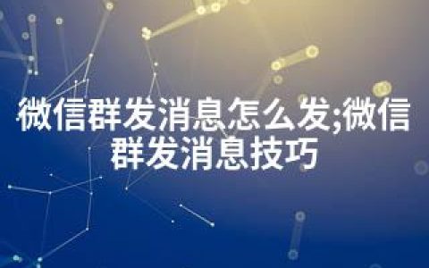 微信群发消息怎么发;微信群发消息技巧